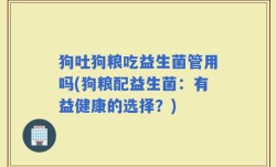 狗吐狗粮吃益生菌管用吗(狗粮配益生菌：有益健康的选择？)