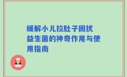 缓解小儿拉肚子困扰 益生菌的神奇作用与使用指南