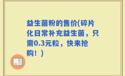 益生菌粉的售价(碎片化日常补充益生菌，只需0.3元粒，快来抢购！)