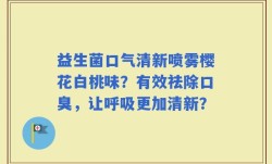 益生菌口气清新喷雾樱花白桃味？有效祛除口臭，让呼吸更加清新？