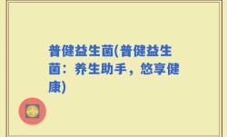 普健益生菌(普健益生菌：养生助手，悠享健康)