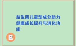 益生菌儿童型成分助力健康成长提升与消化功能