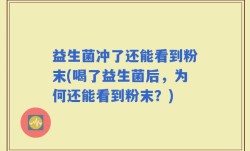 益生菌冲了还能看到粉末(喝了益生菌后，为何还能看到粉末？)