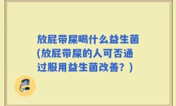 放屁带屎喝什么益生菌(放屁带屎的人可否通过服用益生菌改善？)