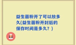 益生菌粉开了可以放多久(益生菌粉开封后的保存时间是多久？)