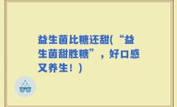 益生菌比糖还甜(“益生菌甜胜糖”，好口感又养生！)
