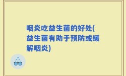 咽炎吃益生菌的好处(益生菌有助于预防或缓解咽炎)