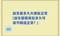 益生菌多久大便能正常(益生菌服用后多久可调节肠道正常？)