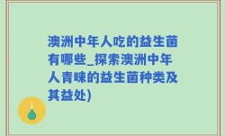 澳洲中年人吃的益生菌有哪些_探索澳洲中年人青睐的益生菌种类及其益处)