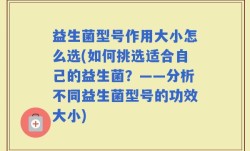 益生菌型号作用大小怎么选(如何挑选适合自己的益生菌？——分析不同益生菌型号的功效大小)