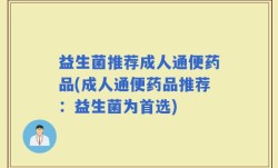 益生菌推荐成人通便药品(成人通便药品推荐：益生菌为首选)