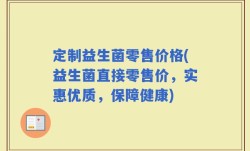 定制益生菌零售价格(益生菌直接零售价，实惠优质，保障健康)