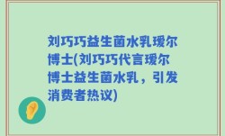 刘巧巧益生菌水乳瑷尔博士(刘巧巧代言瑷尔博士益生菌水乳，引发消费者热议)
