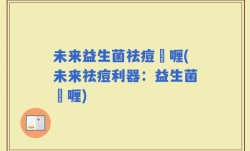 未来益生菌祛痘啫喱(未来祛痘利器：益生菌啫喱)