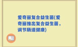爱奇丽复合益生菌(爱奇丽推出复合益生菌，调节肠道健康)