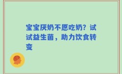 宝宝厌奶不愿吃奶？试试益生菌，助力饮食转变