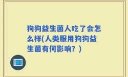 狗狗益生菌人吃了会怎么样(人类服用狗狗益生菌有何影响？)