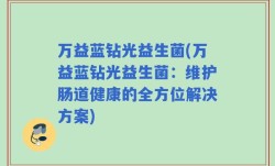 万益蓝钻光益生菌(万益蓝钻光益生菌：维护肠道健康的全方位解决方案)