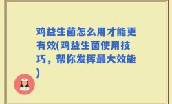 鸡益生菌怎么用才能更有效(鸡益生菌使用技巧，帮你发挥最大效能)