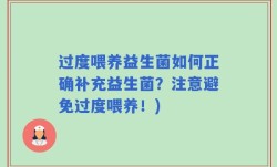 过度喂养益生菌如何正确补充益生菌？注意避免过度喂养！)