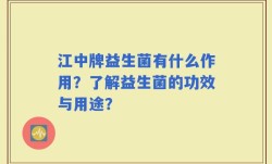 江中牌益生菌有什么作用？了解益生菌的功效与用途？
