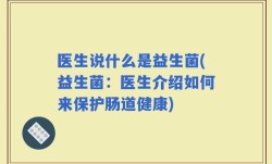 医生说什么是益生菌(益生菌：医生介绍如何来保护肠道健康)