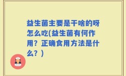 益生菌主要是干啥的呀怎么吃(益生菌有何作用？正确食用方法是什么？)