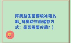 拜奥益生菌要放冰箱么嘛_拜奥益生菌储存方式：是否需要冷藏？)