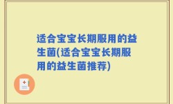 适合宝宝长期服用的益生菌(适合宝宝长期服用的益生菌推荐)