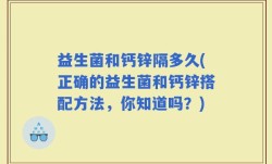 益生菌和钙锌隔多久(正确的益生菌和钙锌搭配方法，你知道吗？)