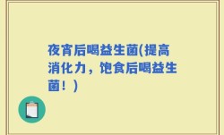 夜宵后喝益生菌(提高消化力，饱食后喝益生菌！)