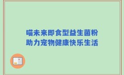 喵未来即食型益生菌粉助力宠物健康快乐生活