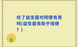吃了益生菌对排便有用吗(益生菌有助于排便？)