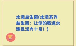 水漾益生菌(水漾系列益生菌：让你的肠道水嫩且活力十足！)