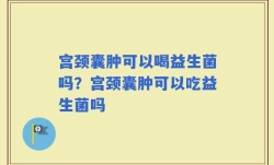 宫颈囊肿可以喝益生菌吗？宫颈囊肿可以吃益生菌吗