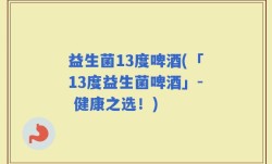 益生菌13度啤酒(「13度益生菌啤酒」- 健康之选！)