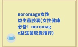 noromage女性益生菌胶囊(女性健康必备！noromage益生菌胶囊推荐)