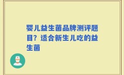 婴儿益生菌品牌测评题目？适合新生儿吃的益生菌