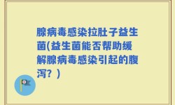 腺病毒感染拉肚子益生菌(益生菌能否帮助缓解腺病毒感染引起的腹泻？)