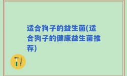 适合狗子的益生菌(适合狗子的健康益生菌推荐)