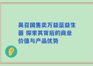 吴召国售卖万益蓝益生菌 探索其背后的商业价值与产品优势