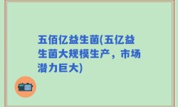 五佰亿益生菌(五亿益生菌大规模生产，市场潜力巨大)