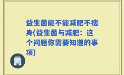 益生菌能不能减肥不瘦身(益生菌与减肥：这个问题你需要知道的事项)