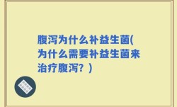 腹泻为什么补益生菌(为什么需要补益生菌来治疗腹泻？)