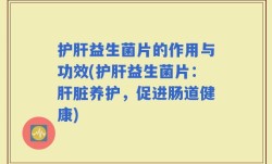 护肝益生菌片的作用与功效(护肝益生菌片：肝脏养护，促进肠道健康)