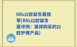 blis口腔益生菌拔草(Blis口腔益生菌评测：值得购买的口腔护理产品)