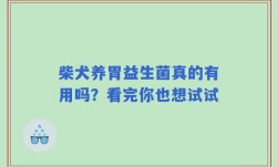 柴犬养胃益生菌真的有用吗？看完你也想试试
