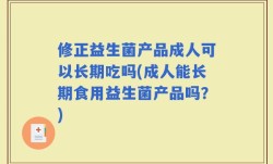修正益生菌产品成人可以长期吃吗(成人能长期食用益生菌产品吗？)
