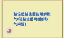 益倍适益生菌能缓解胀气吗(益生菌可缓解胀气问题)
