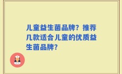 儿童益生菌品牌？推荐几款适合儿童的优质益生菌品牌？